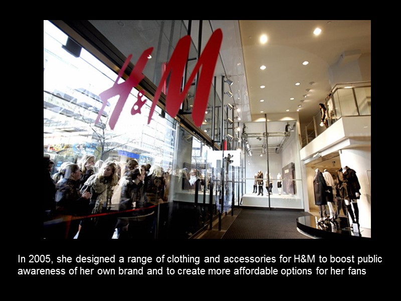In 2005, she designed a range of clothing and accessories for H&M to boost